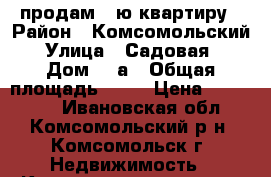 продам 1-ю квартиру › Район ­ Комсомольский › Улица ­ Садовая  › Дом ­ 7а › Общая площадь ­ 30 › Цена ­ 560 000 - Ивановская обл., Комсомольский р-н, Комсомольск г. Недвижимость » Квартиры продажа   . Ивановская обл.